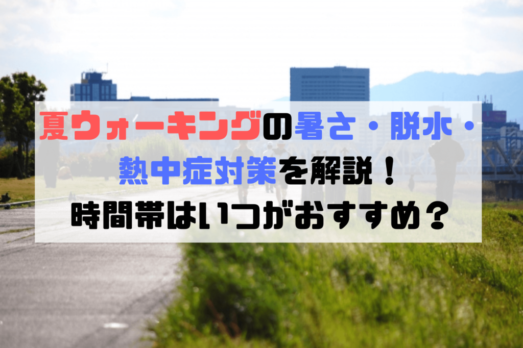 夏ウォーキングの暑さ 脱水 熱中症対策を解説 時間帯はいつがおすすめ ユキフルの道