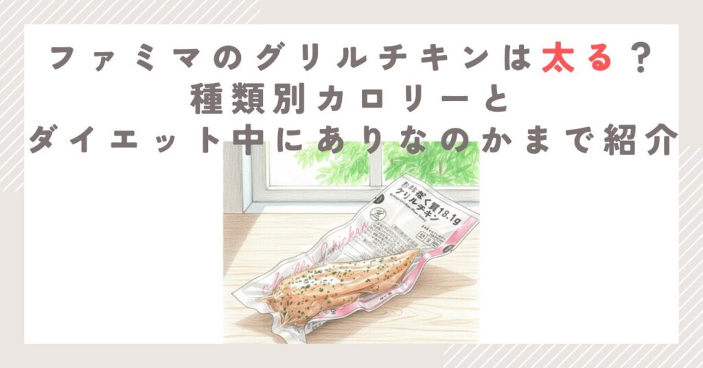 ファミマのグリルチキンは太る？種類別カロリーとダイエット中にありなのかまで紹介