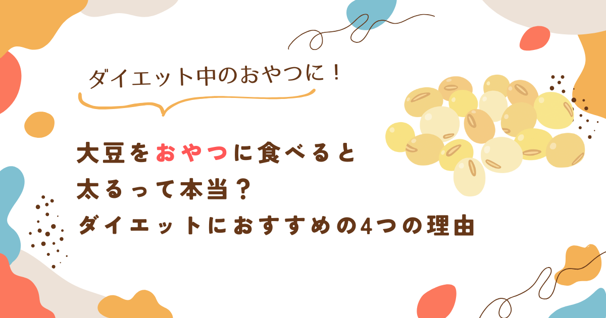 大豆をおやつに食べると太るって本当？ダイエットにおすすめの4つの理由