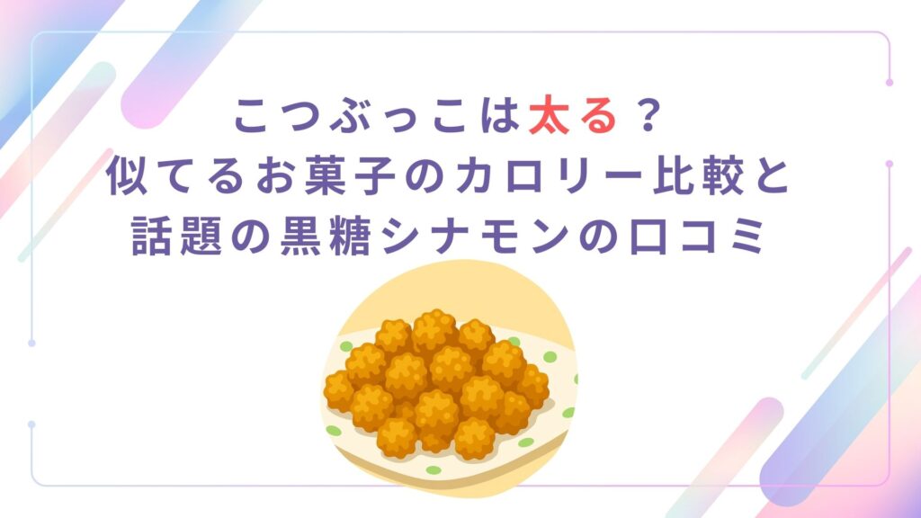 こつぶっこは太る？似てるお菓子のカロリー比較と話題の黒糖シナモンの口コミ