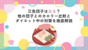 三色団子は太る？他の団子とのカロリー比較とダイエット中の対策を徹底解説