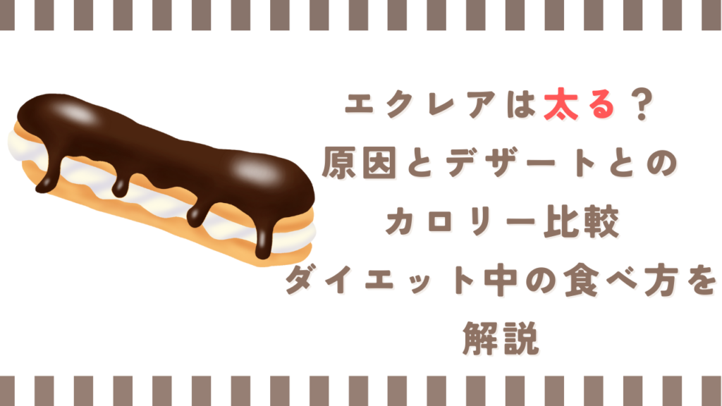 エクレアは太る？原因とデザートとのカロリー比較、ダイエット中の食べ方を解説