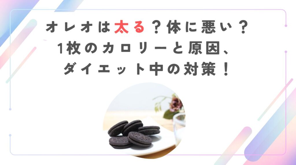 オレオは太る？体に悪い？1枚のカロリーと原因、ダイエット中の対策！