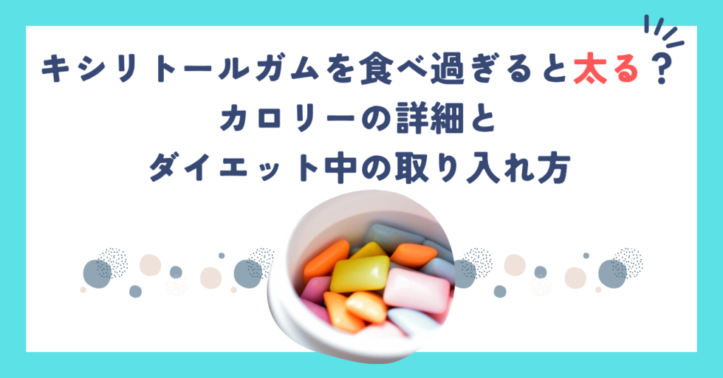 キシリトールガムを食べ過ぎると太る？カロリーの詳細とダイエット中の取り入れ方