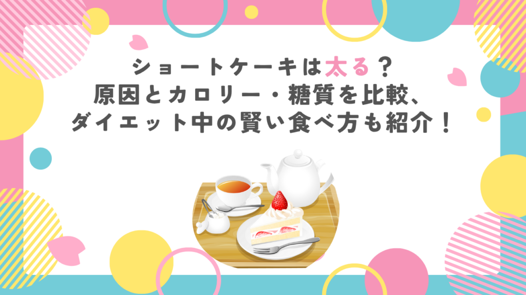 ショートケーキは太る？原因とカロリー・糖質を比較、ダイエット中の賢い食べ方も紹介！