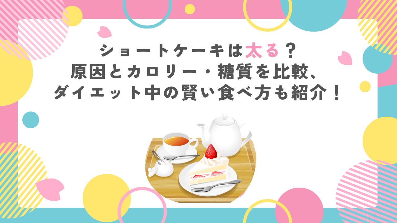 ショートケーキは太る？原因とカロリー・糖質を比較、ダイエット中の賢い食べ方も紹介！