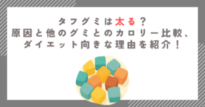 タフグミは太る？原因と他のグミとのカロリー比較、ダイエット向きな理由を紹介！