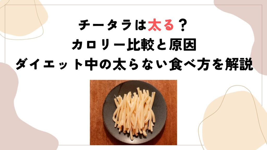チータラは太る？カロリー比較と原因、ダイエット中の太らない食べ方を解説