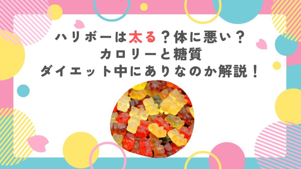 ハリボーは太る？体に悪い？カロリーと糖質、ダイエット中にありなのか解説！