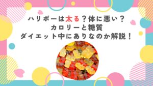 ハリボーは太る？体に悪い？カロリーと糖質、ダイエット中にありなのか解説！