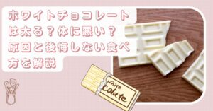ホワイトチョコレートは太る？体に悪い？原因と後悔しない食べ方を解説