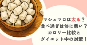 マシュマロは太る？食べ過ぎは体に悪い？カロリー比較とダイエット中の対策！