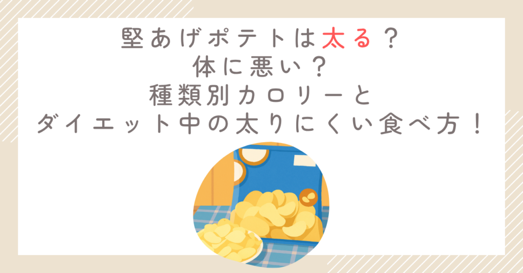 堅あげポテトは太る？体に悪い？種類別カロリーとダイエット中の太りにくい食べ方！