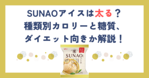 SUNAOアイスは太る？種類別カロリーと糖質、ダイエット向きか解説！