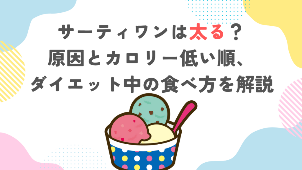 サーティワンは太る？原因とカロリー低い順、ダイエット中の食べ方を解説