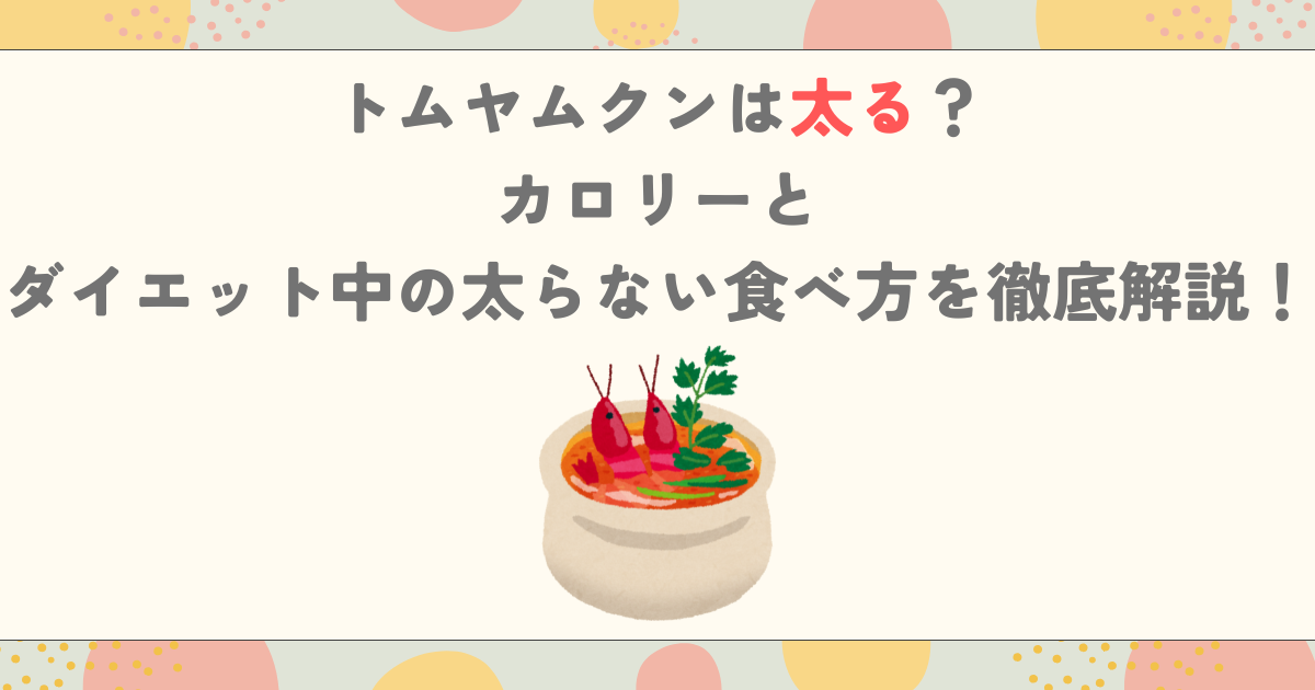 トムヤムクンは太る？カロリーとダイエット中の太らない食べ方を徹底解説！