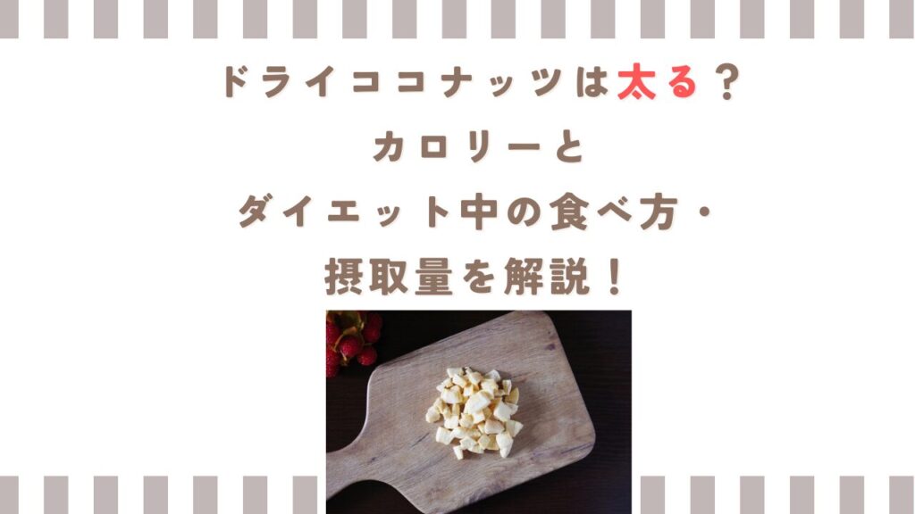 ドライココナッツは太る？カロリーとダイエット中の食べ方・摂取量を解説！