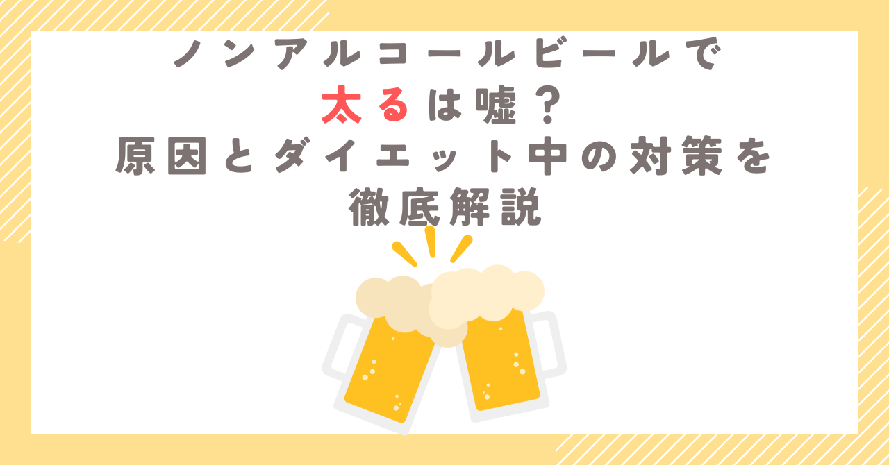 ノンアルコールビールで太るは嘘？原因とダイエット中の対策を徹底解説
