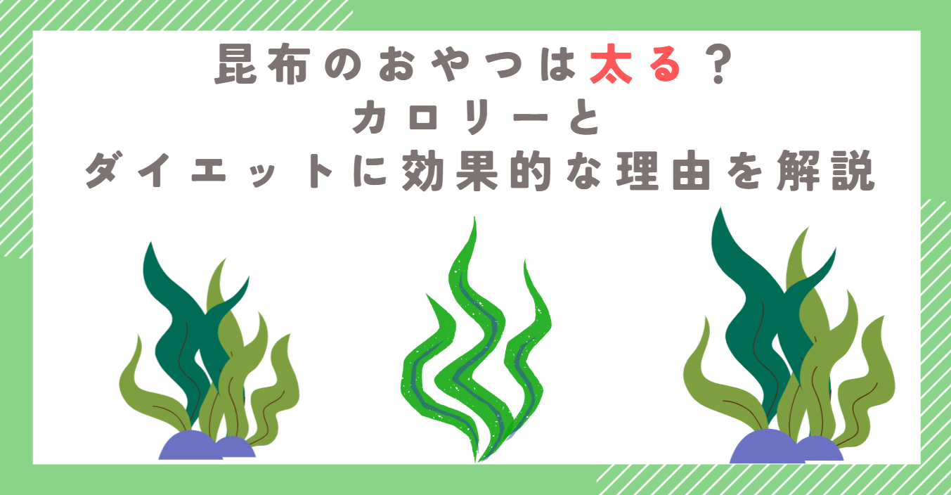 昆布のおやつは太る？カロリーとダイエットに効果的な理由を解説