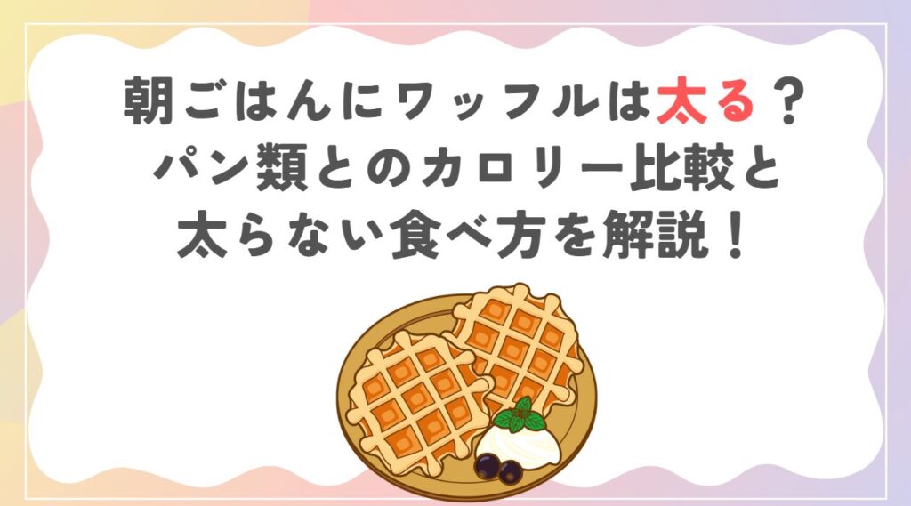 朝ごはんにワッフルは太る？パン類とのカロリー比較と太らない食べ方を解説！