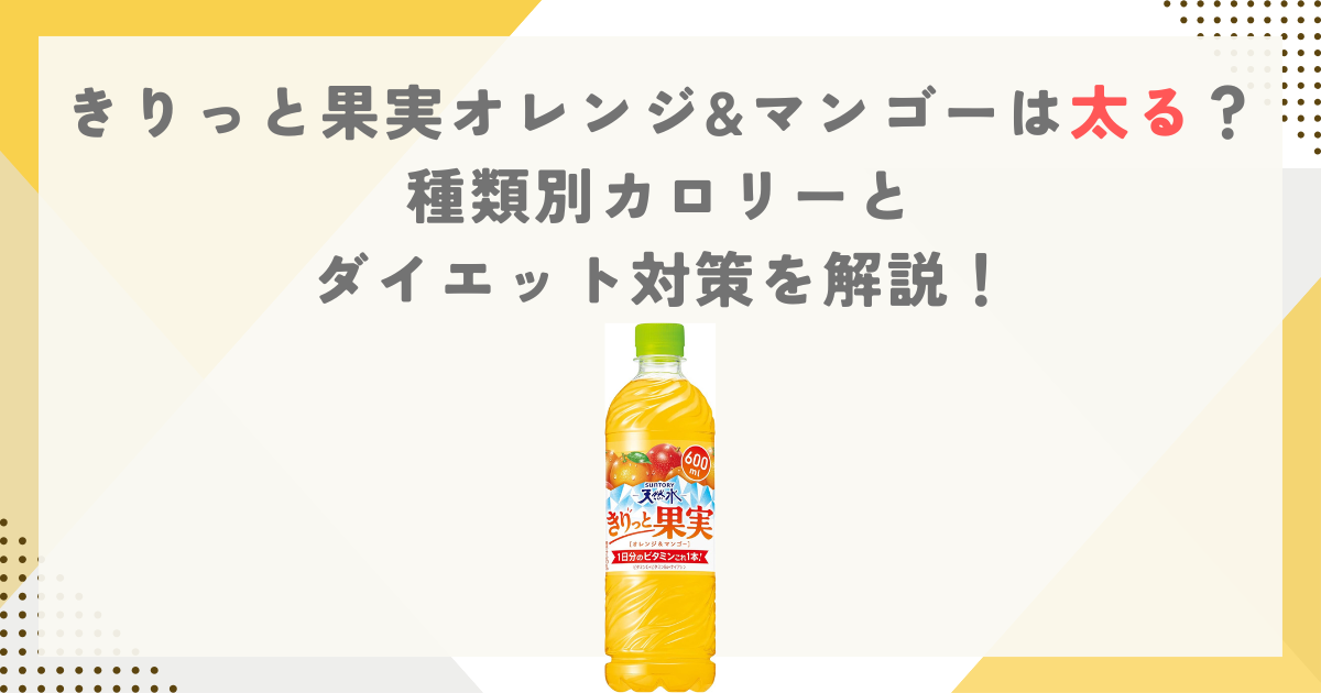 きりっと果実オレンジ&マンゴーは太る？種類別カロリーとダイエット対策を解説！