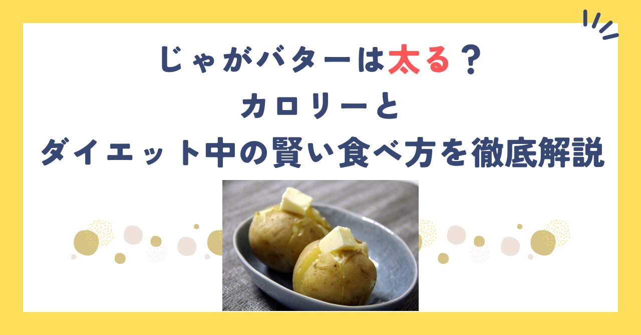 じゃがバターは太る？カロリーとダイエット中の賢い食べ方を徹底解説