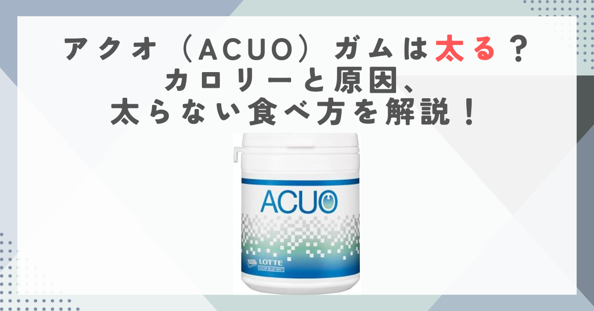アクオ（ACUO）ガムは太る？カロリーと原因、太らない食べ方を解説！