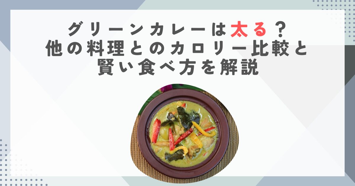 グリーンカレーは太る？他の料理とのカロリー比較と賢い食べ方を解説
