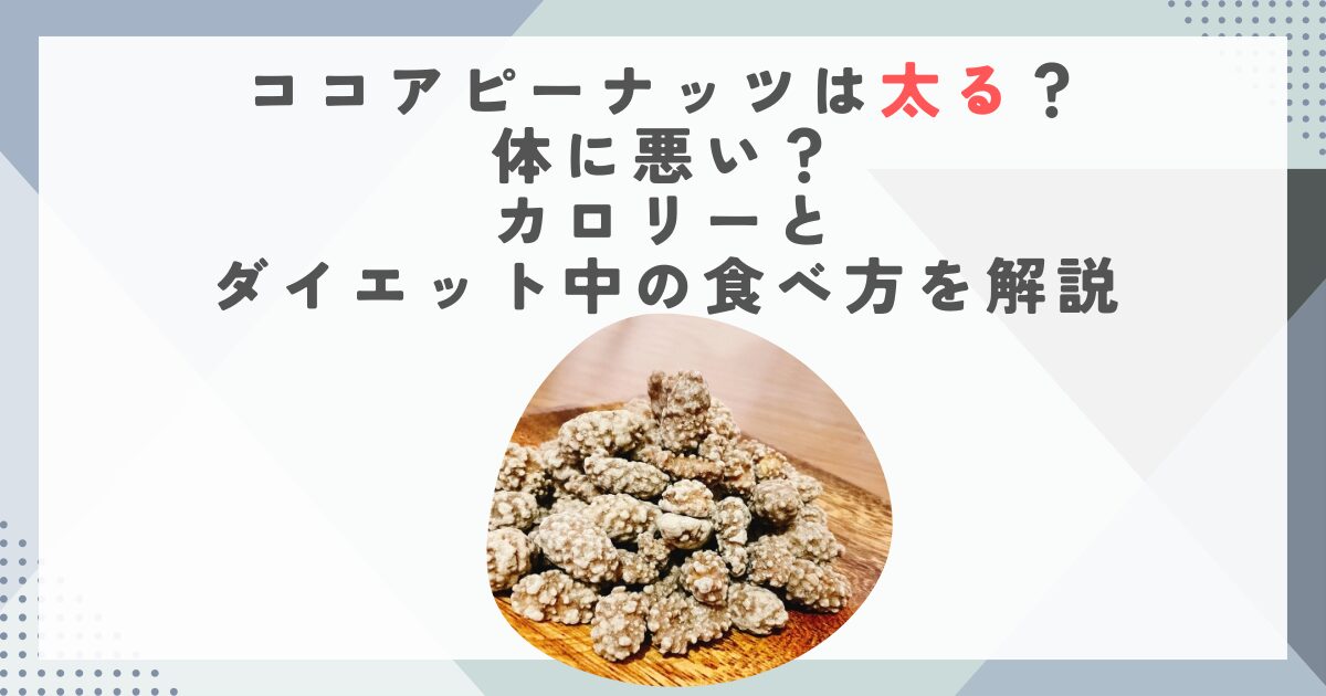 ココアピーナッツは太る？体に悪い？カロリーとダイエット中の食べ方を解説