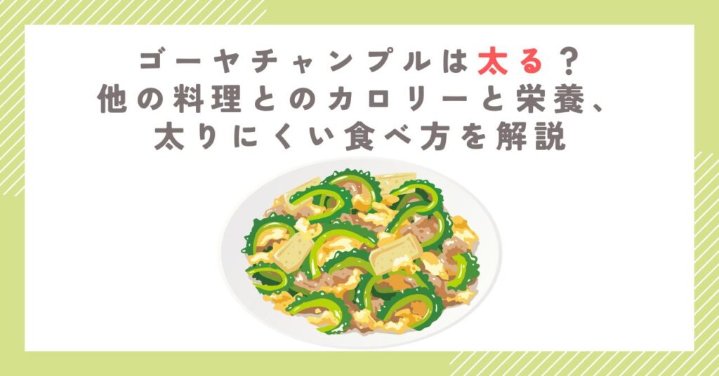 ゴーヤチャンプルは太る？他の料理とのカロリーと栄養、太りにくい食べ方を解説