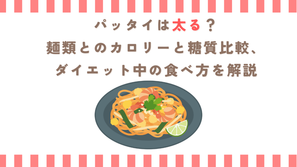 パッタイは太る？麺類とのカロリーと糖質比較、ダイエット中の食べ方を解説