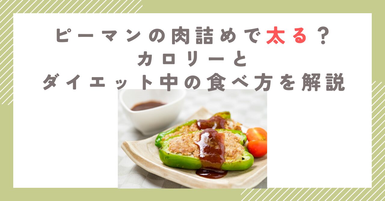 ピーマンの肉詰めで太る？カロリーとダイエット中の食べ方を解説