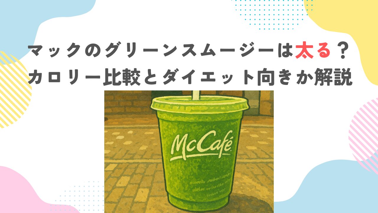 マックのグリーンスムージーは太る？カロリー比較とダイエット向きか解説