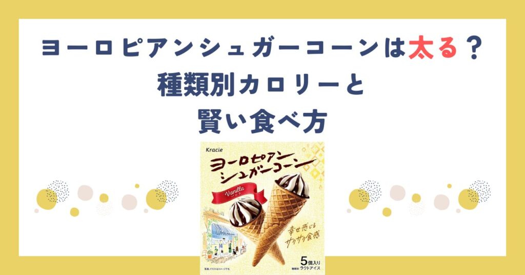 ヨーロピアンシュガーコーンは太る？種類別カロリーと賢い食べ方