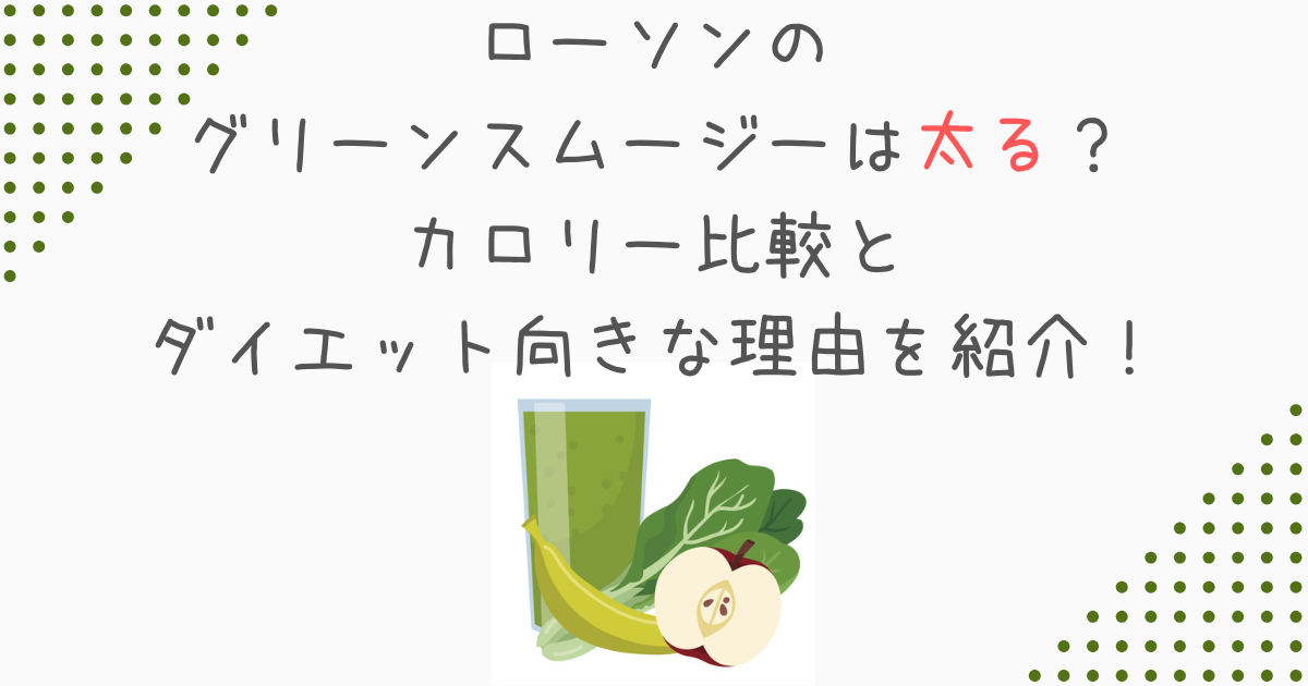 ローソンのグリーンスムージーは太る？カロリー比較とダイエット向きな理由を紹介！