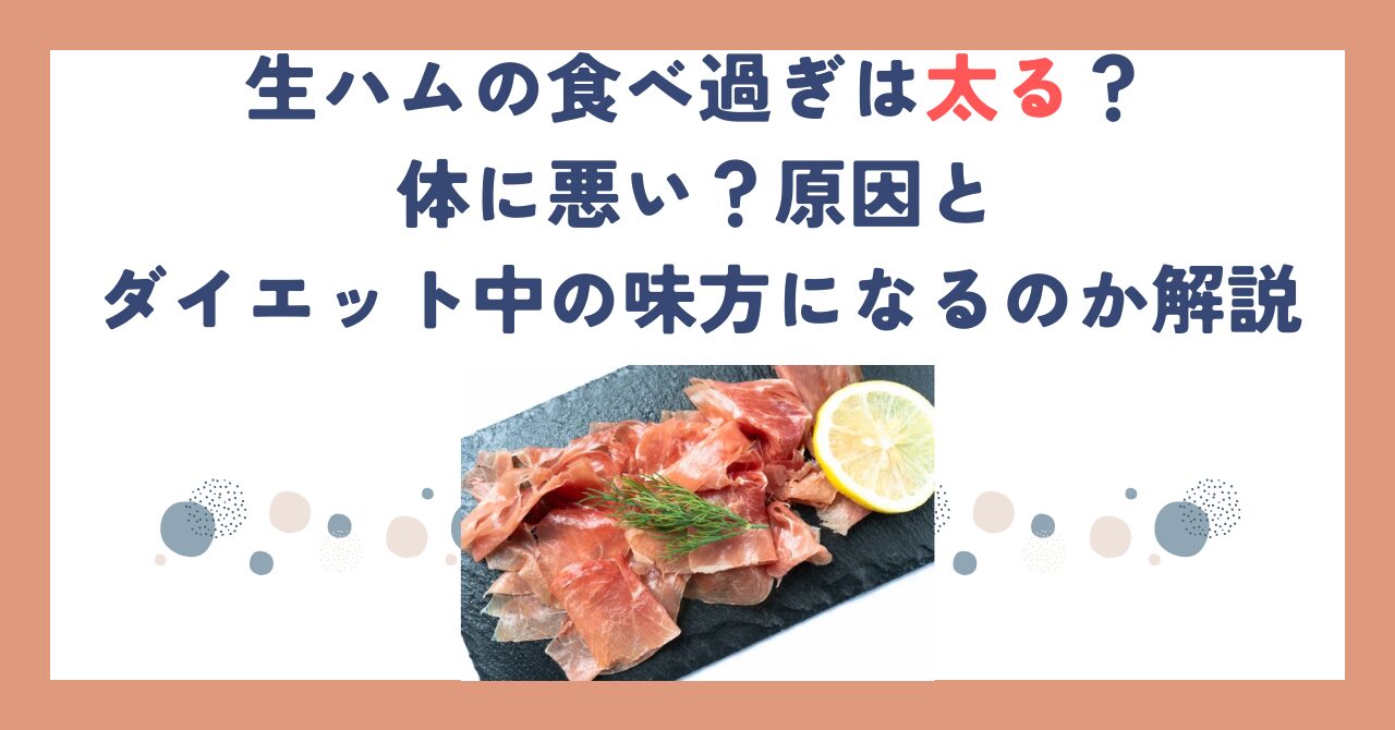 生ハムの食べ過ぎは太る？体に悪い？原因とダイエット中の味方になるのか解説