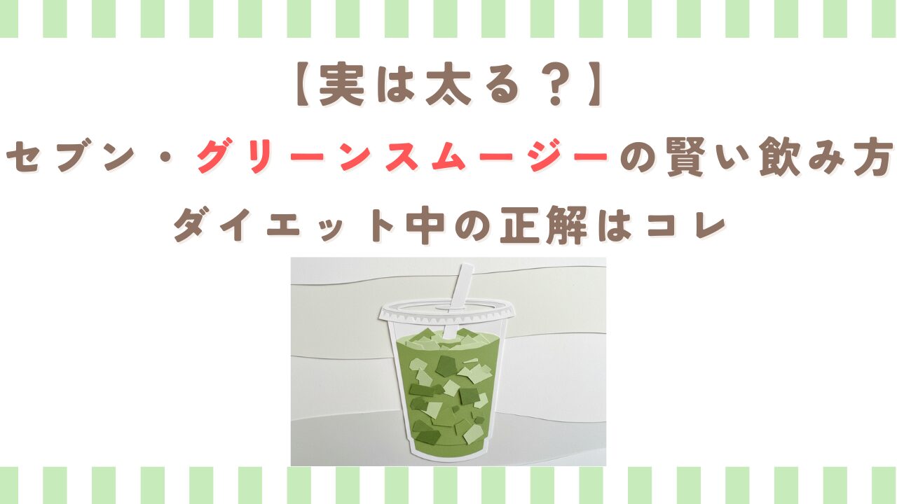 【実は太る？】セブングリーンスムージーの賢い飲み方｜ダイエット中の正解はコレ