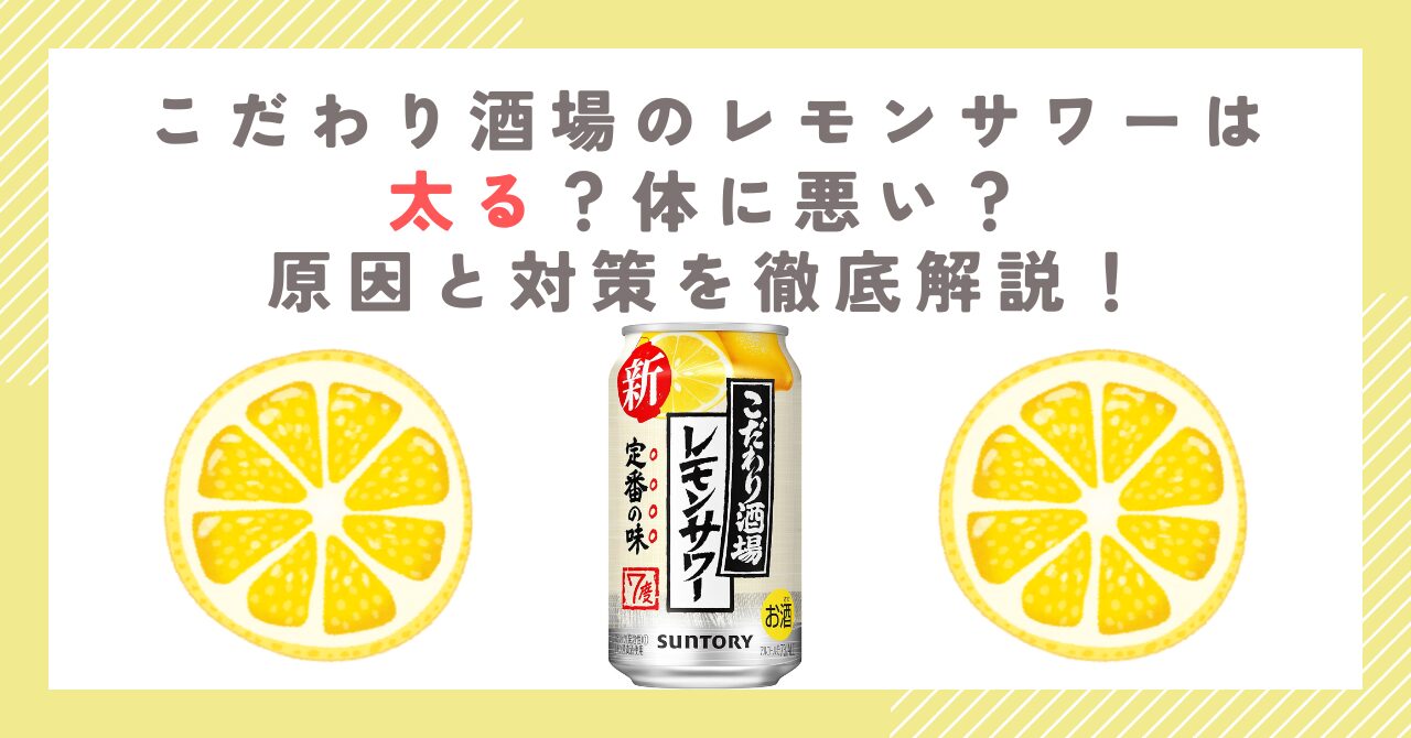 こだわり酒場のレモンサワーは太る？体に悪い？原因と対策を徹底解説！