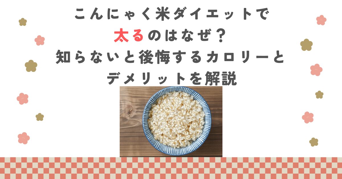 こんにゃく米ダイエットで太るのはなぜ？知らないと後悔するカロリーとデメリットを解説