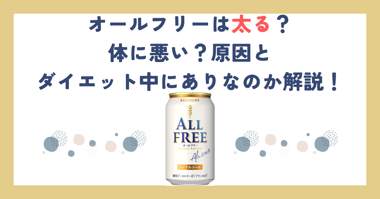 オールフリーは太る？体に悪い？原因とダイエット中にありなのか解説！