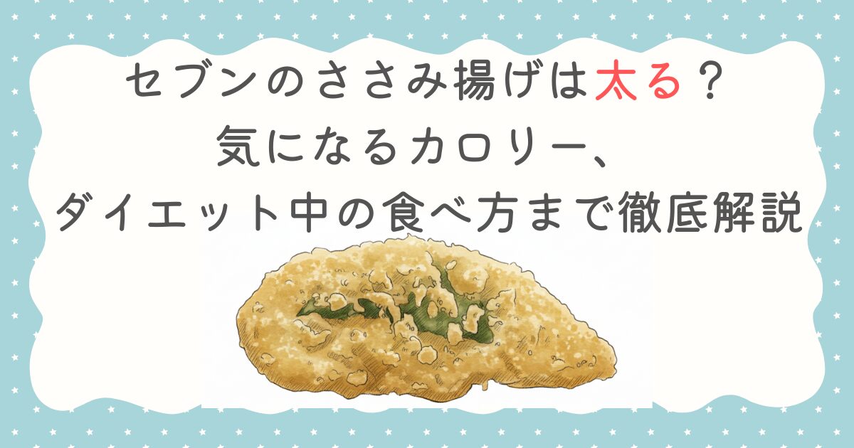 セブンのささみ揚げは太る？気になるカロリー、ダイエット中の食べ方まで徹底解説