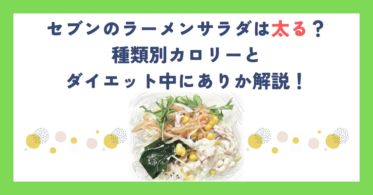 セブンのラーメンサラダは太る？種類別カロリーとダイエット中にありか解説！