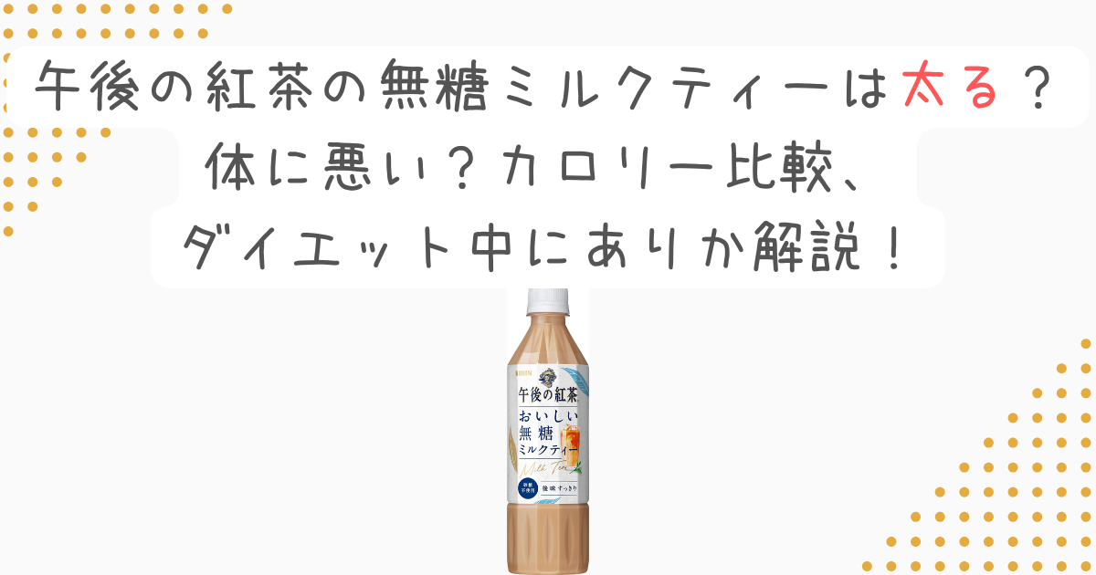 午後の紅茶の無糖ミルクティーは太る？体に悪い？カロリー比較、ダイエット中にありか解説！