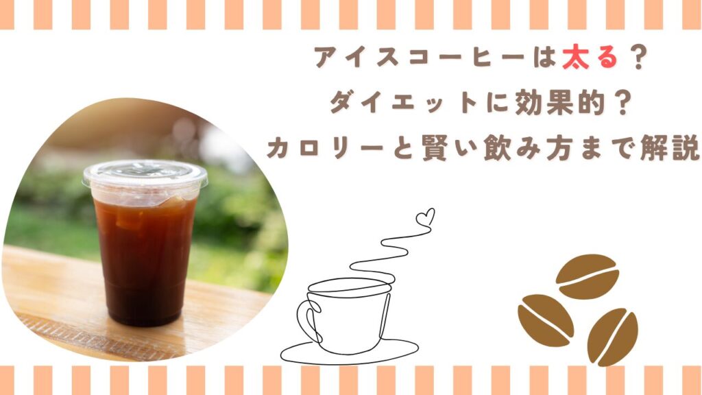 アイスコーヒーは太る？ダイエットに効果的？カロリーと賢い飲み方まで解説