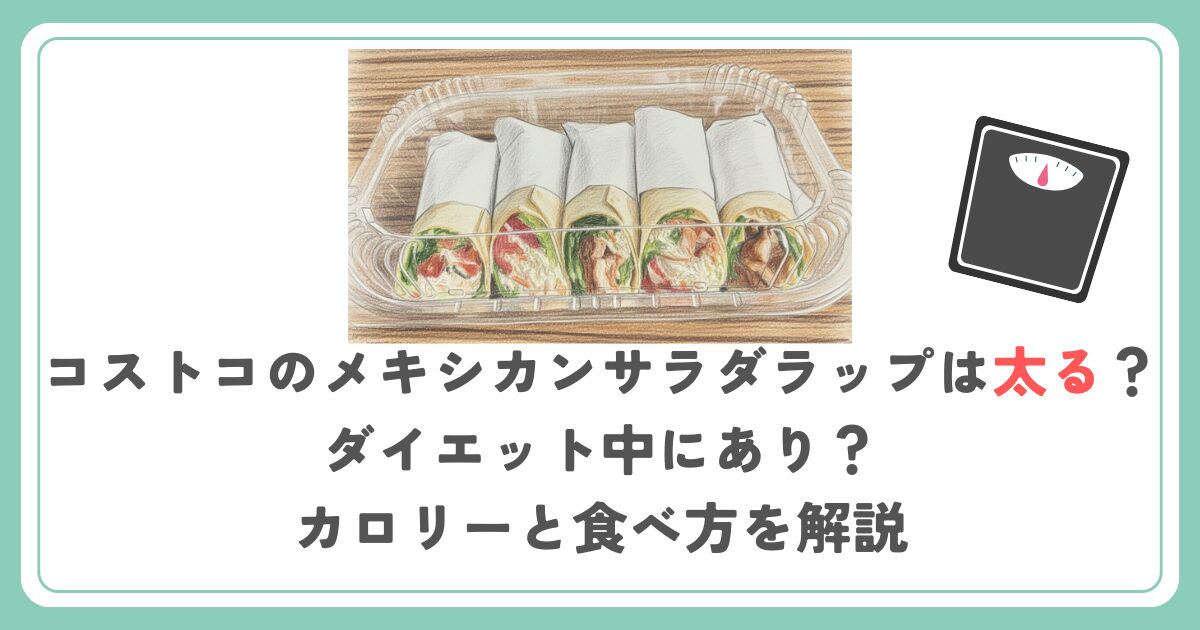 コストコのメキシカンサラダラップは太る？ダイエット中にあり？カロリーと食べ方を解説