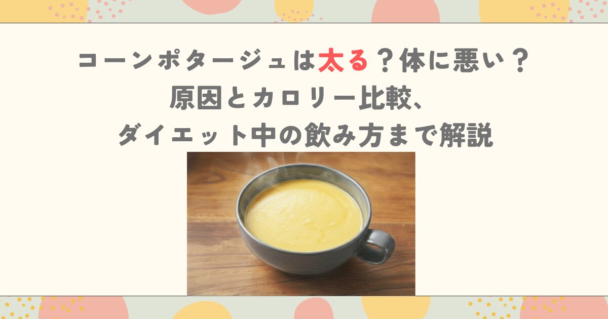 コーンポタージュは太る？体に悪い？原因とカロリー比較、ダイエット中の飲み方まで解説