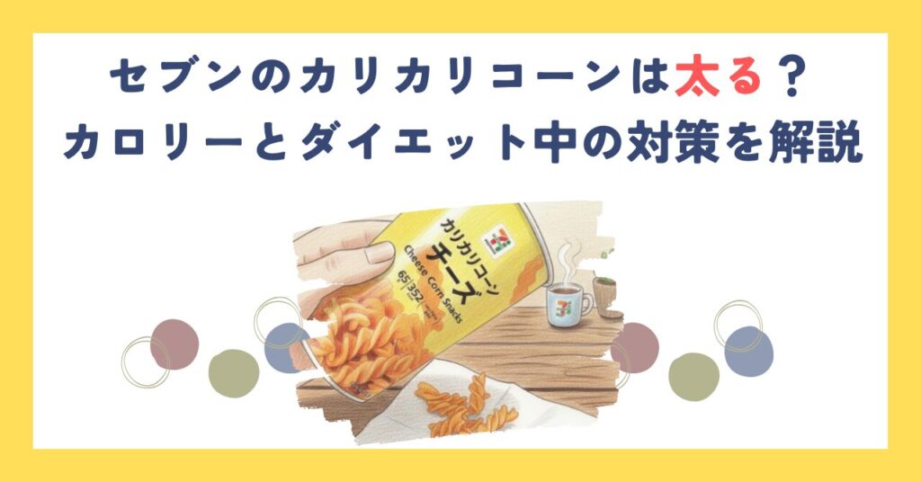 セブンのカリカリコーンは太る？カロリーとダイエット中の対策を解説