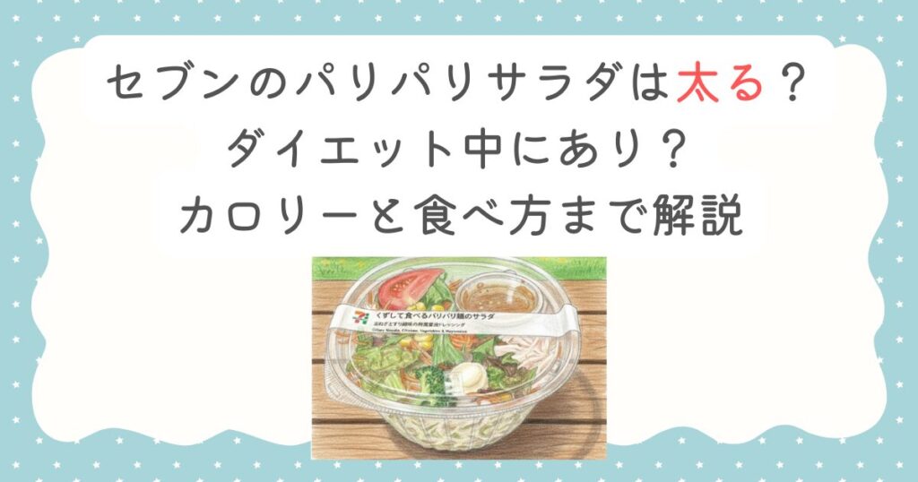セブンのパリパリサラダは太る？ダイエット中にあり？カロリーと食べ方まで解説