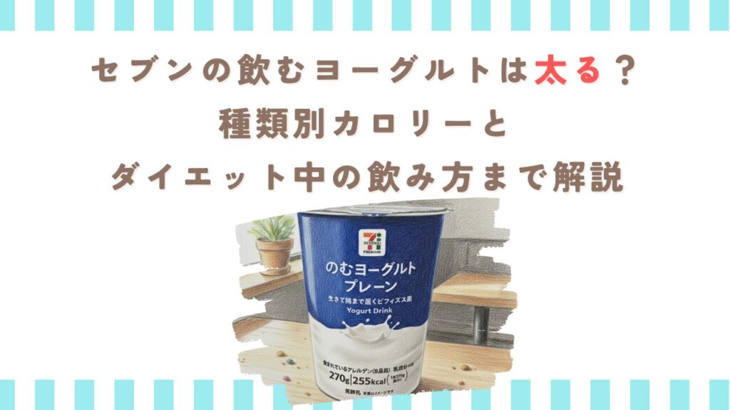 セブンの飲むヨーグルトは太る？種類別カロリーとダイエット中の飲み方まで解説