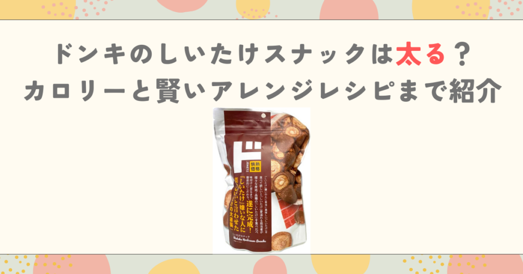 ドンキのしいたけスナックは太る？カロリーと賢いアレンジレシピまで紹介